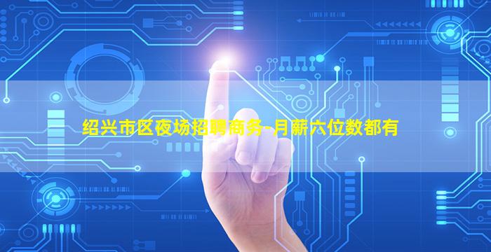 绍兴市区夜场招聘商务-月薪六位数都有